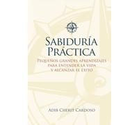 SABIDURÍA PRÁCTICA: PEQUEÑOS GRANDES APRENDIZAJES PARA ENTENDER LA VIDA Y ALCANZAR EL ÉXITO
