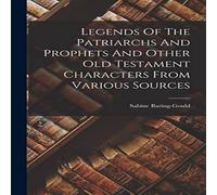 Sabine Baring-Gould Legends Of The Patriarchs & Prophets & Other Old Testament Sabine Baring-Gould Multicolor