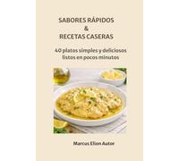 SABORES RÁPIDOS & RECETAS CASERAS: 40 platos simples y deliciosos listos en pocos minutos