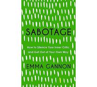 Sabotage: How to Silence Your Inner Critic and Get Out of Your Own Way