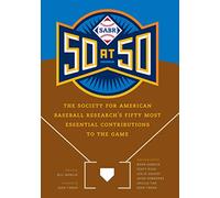 SABR 50 at 50: The Society for American Baseball Research's Fifty Most Essential Contributions to the Game