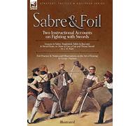 Sabre & Foil: Two Instructional Accounts on Fighting with Swords Lessons in Sabre, Singlestick, Sabre & Bayonet or, How to Use a Cut-and-Thrust Sword ... on the Art of Fencing' by George Chapman