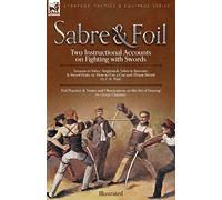 Sabre & Foil: Two Instructional Accounts on Fighting with Swords Lessons in Sabre, Singlestick, Sabre & Bayonet or, How to Use a Cut-and-Thrust Sword ... on the Art of Fencing' by George Chapman