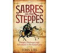 Sabres on the Steppes: Danger, Diplomacy and Adventure in the Great Game