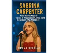 SABRINA CARPENTER: A Life in Music and Film - The Rise of a Young Dreamer Who Found Her Voice on Stage and Screen