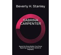 SABRINA CARPENTER: Beyond the Disney Bubble: From Disney Beginnings to Pop Music Stardom (A Biography)