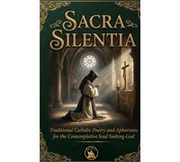 Sacra Silentia: Traditional Catholic Poetry and Aphorisms for the Contemplative Soul Seeking God