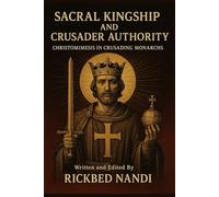 SACRAL KINGSHIP AND CRUSADER AUTHORITY: Christomimesis In Crusading Monarchs (The Potent of the Crusades)