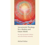 Sacramental Theology for a Modern and Future World: The Seven Sacraments in History and in The Christian Community