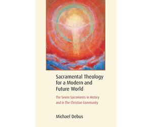 Sacramental Theology for a Modern and Future World: The Seven Sacraments in History and in The Christian Community