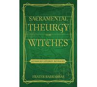 Sacramental Theurgy for Witches: Advanced Liturgy Revealed