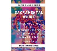 Sacramental Whine: Chronicling the Independent Sacramental Movement Volume One