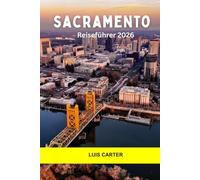 Sacramento Reiseführer 2026: Entdecken Sie Kaliforniens Hauptstadt: Geschichte des Goldrausches, Charme am Flussufer und Farm-to-Fork-Geschmack