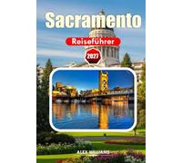 SACRAMENTO REISEFÜHRER 2027: Entdecken Sie das historische Sacramento, lebendige Stadtviertel, landschaftlich reizvolle Parks, Farm-to-Fork-Restaurants und unvergessliche Abenteuer in Nordkalifornien