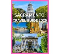 SACRAMENTO TRAVEL GUIDE 2025: Discover the Best of Sacramento