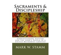 Sacraments & Discipleship: Understanding Baptism and the Lord’s Supper in a United Methodist Context