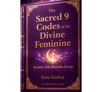 Sacred 9 Codes of the Divine Feminine: Reclaim Your Feminine Energy