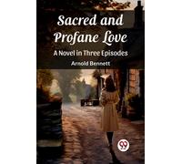 Sacred and Profane Love A Novel in Three Episodes
