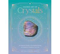 Sacred Art of Crystals : An Essential Guide to the Healing Energy of Crystals to Transform Your Life