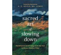 Sacred Art of Slowing Down, The: Find Relief from Rushed Living, Soothe Your Soul, and Restore Wholeness Within