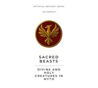 Sacred Beasts: Divine and Holy Creatures in Myth (Mythical Bestiary)