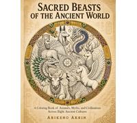 Sacred Beasts of the Ancient World: Ancient animals and mythic creatures coloring pages for adults and teens inspired by Egypt, Mesopotamia, Greece, Rome, India, China, and Mesoamerica