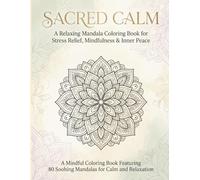 SACRED CALM: A Mindful Coloring Book Featuring 80 Soothing Mandalas for Calm and Relaxation