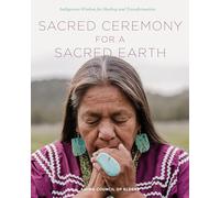 Sacred Ceremony for a Sacred Earth: Indigenous Wisdom for Healing and Transformation