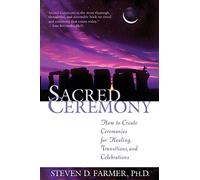 Sacred Ceremony: How to Create Ceremonies for Healing, Transitions, and Celebrations