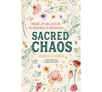 Sacred Chaos: Finding Joy and Jesus in the Messiness of Motherhood