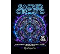 Sacred Circuits Coloring Book: A Robotics Coloring Book for Adults Featuring 50 Futuristic Mandala Designs for Stress Relief and Relaxation