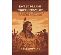 Sacred Dreams, Broken Promises: The Ghost Dance Movement and the Wounded Knee Massacre