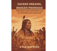 Sacred Dreams, Broken Promises: The Ghost Dance Movement and the Wounded Knee Massacre