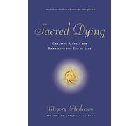Sacred Dying: Creating Rituals for Embracing the End of Life