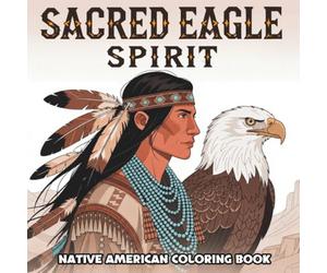 Sacred Eagle Spirit: Native American-Inspired Coloring Book for Adult: Relaxing Stress Relief Experience Inspired by Indigenous Animal Themes