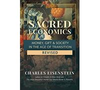 Sacred Economics: Money, Gift and Society in the Age of Transition: Money, Gift & Society in the Age of Transition