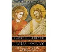 Sacred Embrace of Jesus and Mary: The Sexual Mystery at the Heart of the Christian Tradition