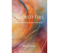 Sacred Fire: Awakening and Harnessing Your Sexual Energy