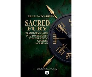 Sacred Fury: Transform Anger into Sovereignty with the Celtic Goddess Morrígan