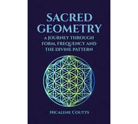 Sacred Geometry: A Journey through Form, Frequency and the Divine Pattern: Divine Patterns | Platonic Solids Flower of Life Metatron’s Cube | Light Language | Crystalline Grids | Mystical Teachings