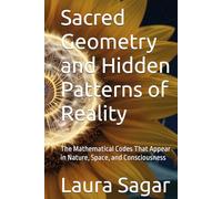 Sacred Geometry and Hidden Patterns of Reality: The Mathematical Codes That Appear in Nature, Space, and Consciousness (Beyond Reality III)