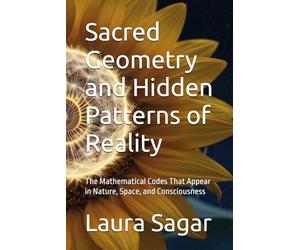 Sacred Geometry and Hidden Patterns of Reality: The Mathematical Codes That Appear in Nature, Space, and Consciousness: 3 (Beyond Reality III)