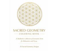 Sacred Geometry Coloring Book: 20 Meditative Geometric Patterns with Reflective Text for Relaxation, Focus, and Calm