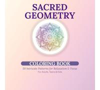 Sacred Geometry Coloring Book: 50 Intricate Patterns for Relaxation and Focus: Mindful Designs for Adults, Teens and Kids | Mandalas, Fractals & Spiritual Shapes to Color