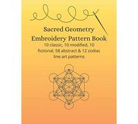 Sacred Geometry Embroidery Pattern Book: 10 classic, 10 modified, 10 fictional, 58 abstract & 12 zodiac line art patterns (Embroidery and needlework resources)