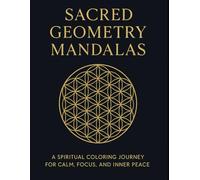 Sacred Geometry Mandalas: A Spiritual Coloring Journey for Calm, Focus, and Inner Peace: 100 Intricate Patterns Inspired by the Flower of Life, Sri ... Mandalas: The Ultimate Coloring Series)