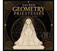 Sacred Geometry Priestesses: A Meditative Coloring Journey Through Wisdom, Light & Transformation