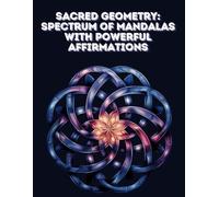 Sacred Geometry: Spectrum of Mandalas with Powerful Affirmations: A Transformative Coloring Journey for Inner Harmony and Positive Growth (Cosmic Mandalas Chronicles)