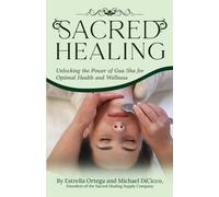 Sacred Healing : Unlocking the Power of Gua Sha for Optimal Health and Wellness