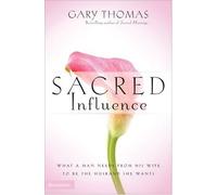 Sacred Influence: What a Man Needs from His Wife to Be the Husband She Wants